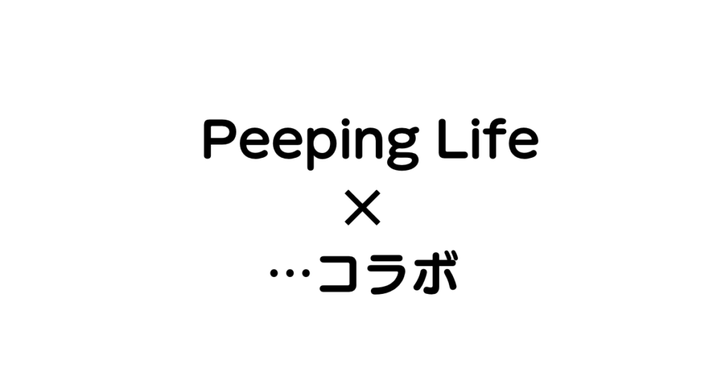 【ピーピングライフ】Peeping Life｜企業コラボまとめて一気見！